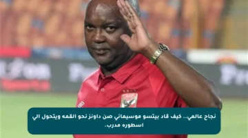 نجاح عالمي.. كيف قاد بيتسو موسيماني صن داونز نحو القمة ويتحول إلى أسطورة مدرب.